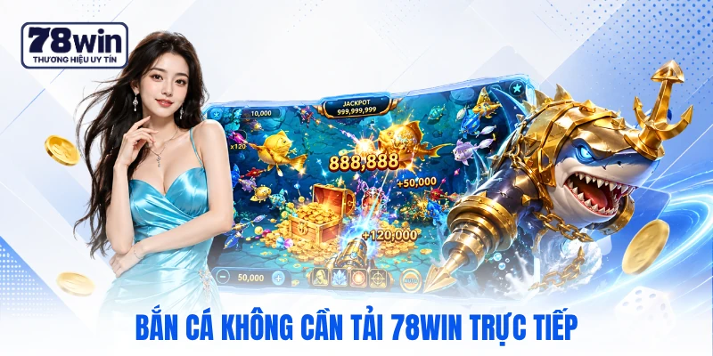 Bắn cá không cần tải 78WIN trực tiếp Bắn cá không cần tải 78WIN trực tiếp