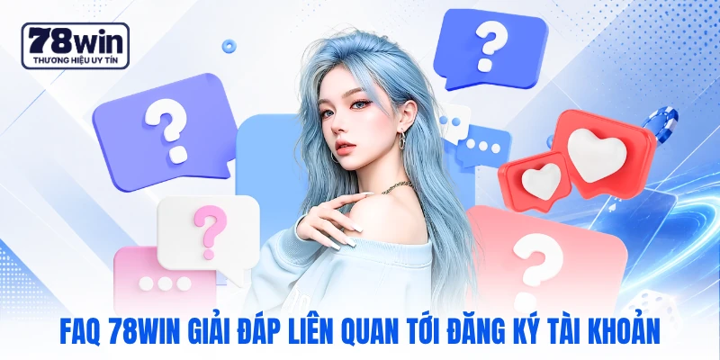 FAQ 78WIN giải đáp liên quan tới đăng ký tài khoản FAQ 78WIN giải đáp liên quan tới đăng ký tài khoản