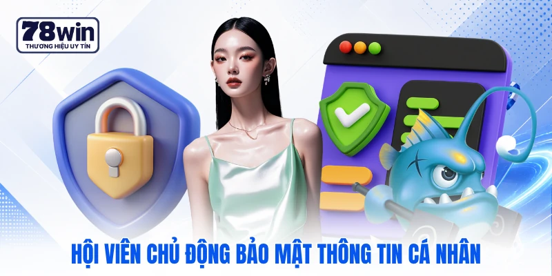 Hội viên chủ động bảo mật thông tin cá nhân Hội viên chủ động bảo mật thông tin cá nhân