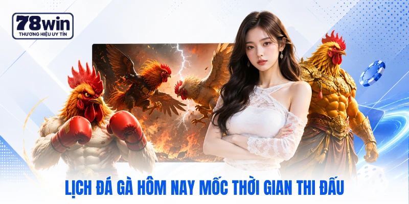 Lịch đá gà hôm nay mốc thời gian thi đấu Lịch đá gà hôm nay mốc thời gian thi đấu