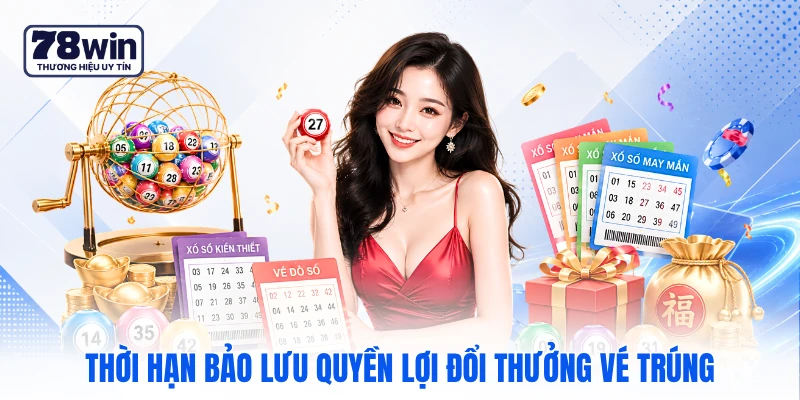 Thời hạn bảo lưu quyền lợi đổi thưởng vé trúng Thời hạn bảo lưu quyền lợi đổi thưởng vé trúng